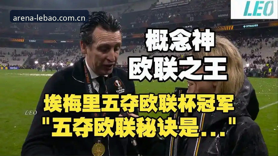 乐宝体育好用吗教程 阿斯顿维拉30年冠军荒终结,埃梅里五夺欧联杯背后有何战术密码?